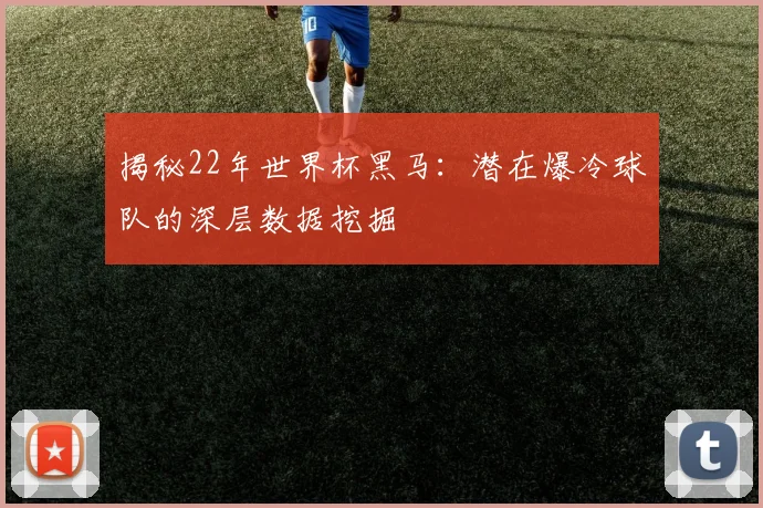 揭秘22年世界杯黑马：潜在爆冷球队的深层数据挖掘