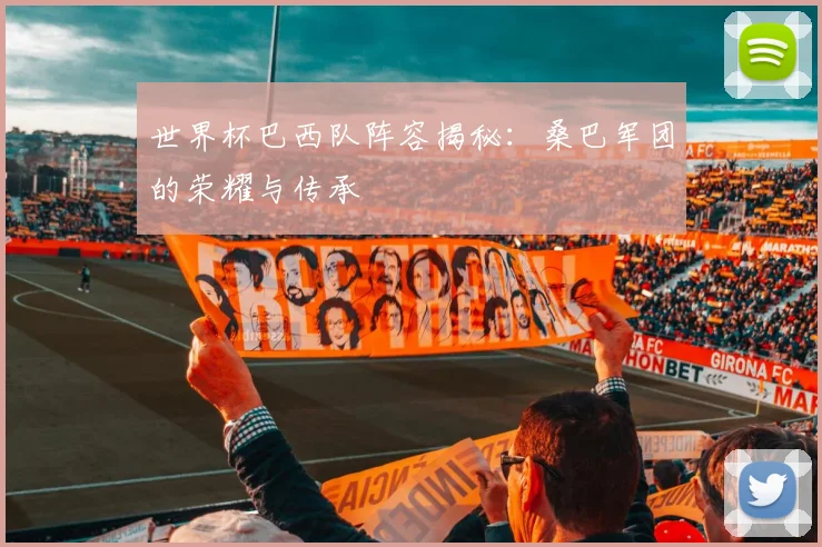 世界杯巴西队阵容揭秘：桑巴军团的荣耀与传承