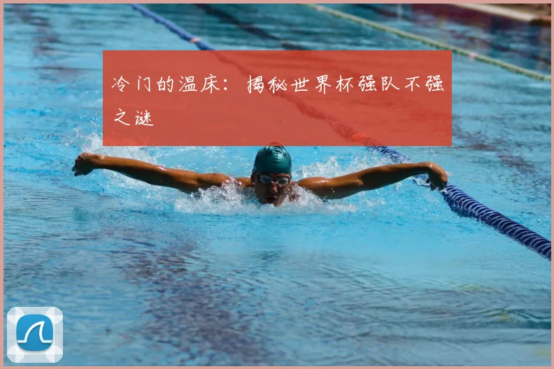冷门的温床：揭秘世界杯强队不强之谜