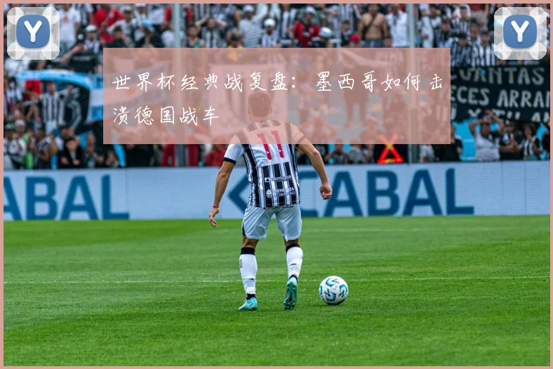 世界杯经典战复盘：墨西哥如何击溃德国战车
