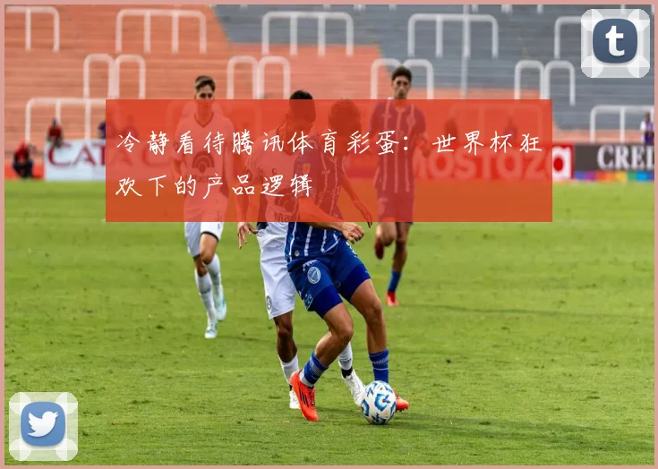 冷静看待腾讯体育彩蛋：世界杯狂欢下的产品逻辑