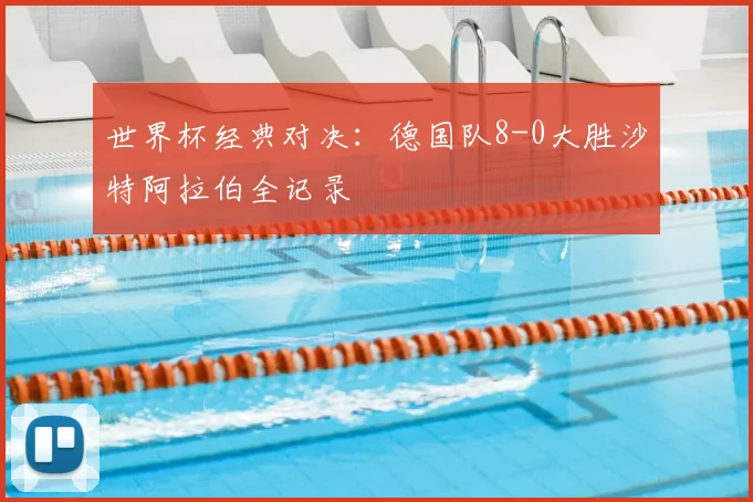 世界杯经典对决：德国队8-0大胜沙特阿拉伯全记录