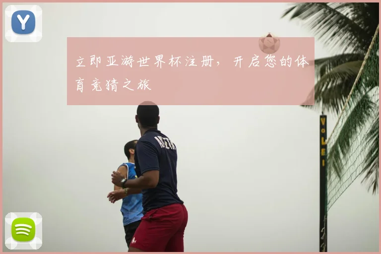 立即亚游世界杯注册,开启您的体育竞猜之旅