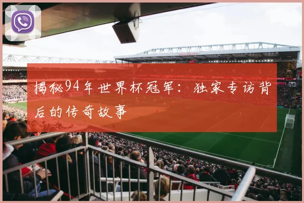 揭秘94年世界杯冠军：独家专访背后的传奇故事