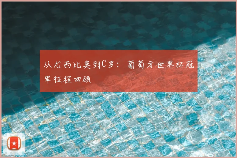 从尤西比奥到C罗：葡萄牙世界杯冠军征程回顾