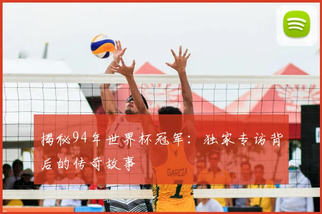 揭秘94年世界杯冠军：独家专访背后的传奇故事