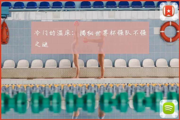 冷门的温床：揭秘世界杯强队不强之谜