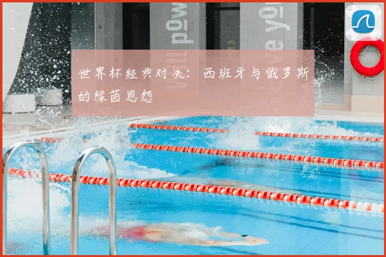 世界杯经典对决：西班牙与俄罗斯的绿茵恩怨
