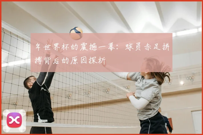 年世界杯的震撼一幕：球员赤足拼搏背后的原因探析