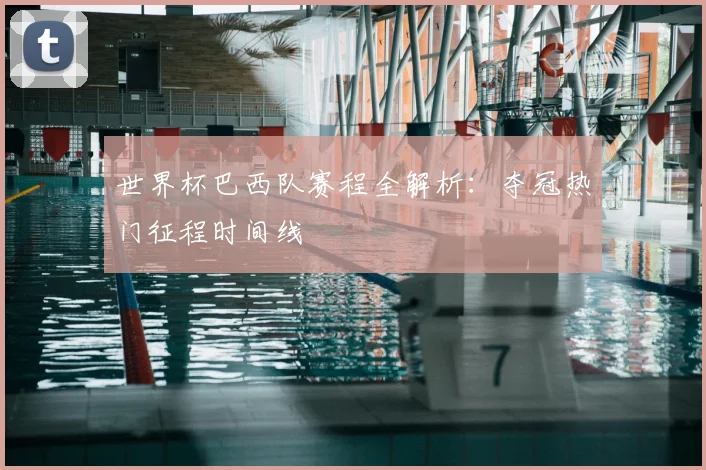 世界杯巴西队赛程全解析:夺冠热门征程时间线
