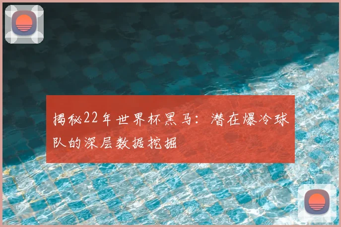 揭秘22年世界杯黑马：潜在爆冷球队的深层数据挖掘